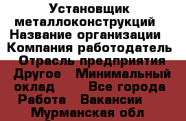 Установщик металлоконструкций › Название организации ­ Компания-работодатель › Отрасль предприятия ­ Другое › Минимальный оклад ­ 1 - Все города Работа » Вакансии   . Мурманская обл.,Оленегорск г.